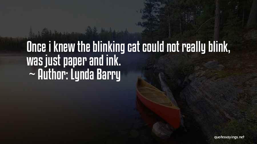 Lynda Barry Quotes: Once I Knew The Blinking Cat Could Not Really Blink, Was Just Paper And Ink.