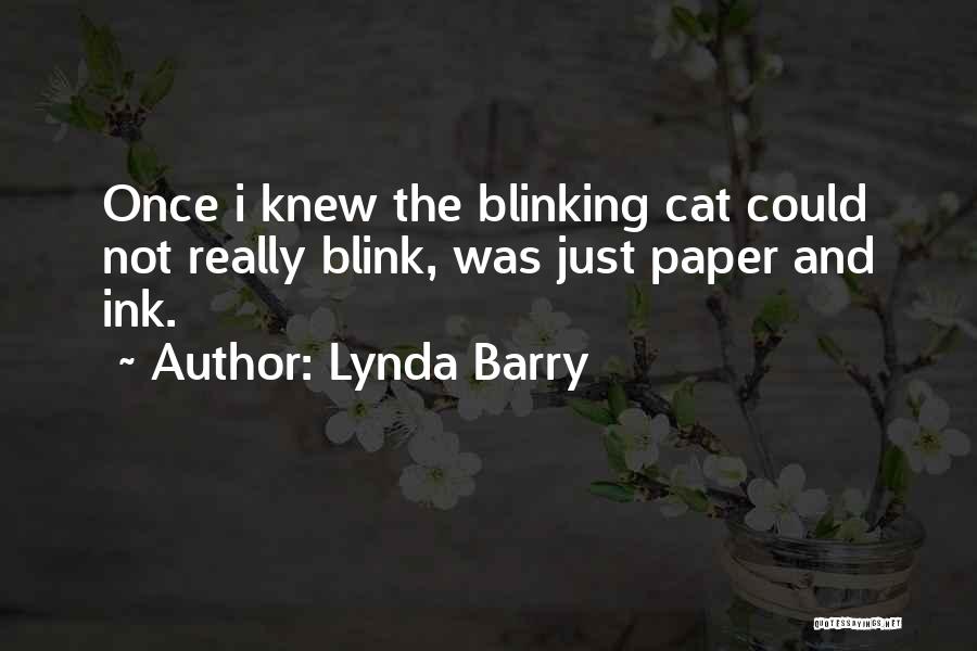 Lynda Barry Quotes: Once I Knew The Blinking Cat Could Not Really Blink, Was Just Paper And Ink.