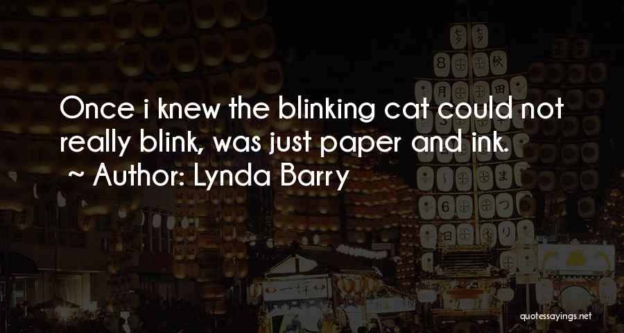 Lynda Barry Quotes: Once I Knew The Blinking Cat Could Not Really Blink, Was Just Paper And Ink.