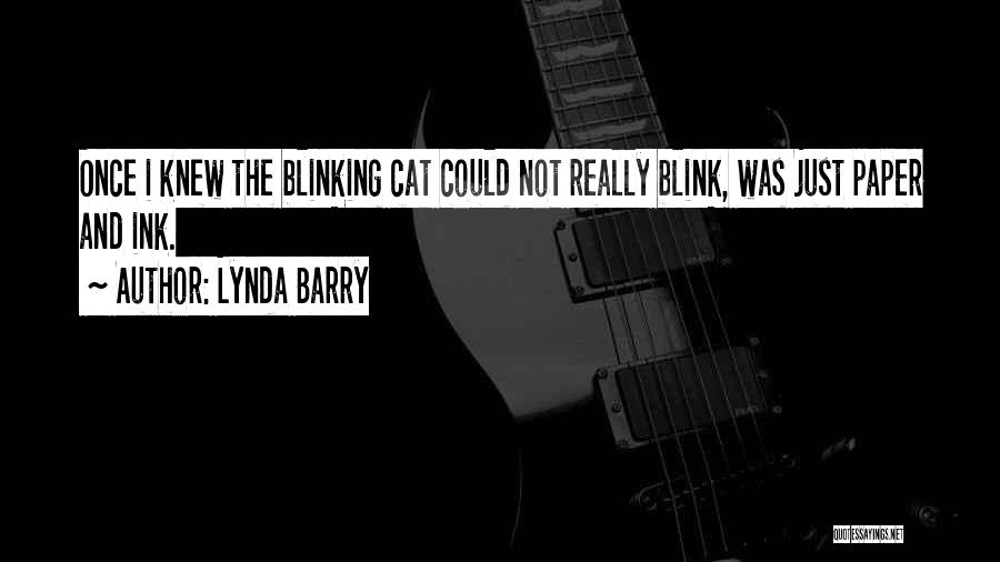 Lynda Barry Quotes: Once I Knew The Blinking Cat Could Not Really Blink, Was Just Paper And Ink.