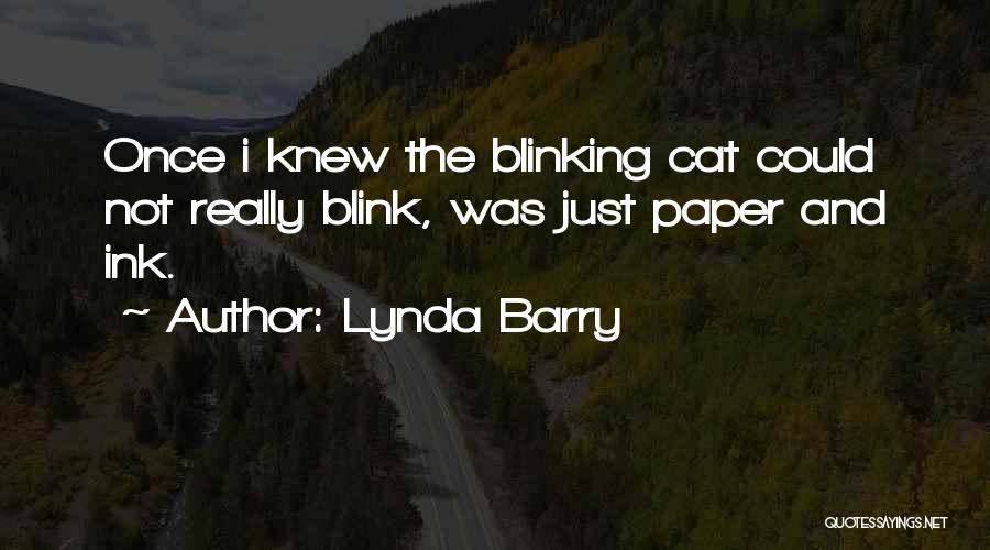 Lynda Barry Quotes: Once I Knew The Blinking Cat Could Not Really Blink, Was Just Paper And Ink.