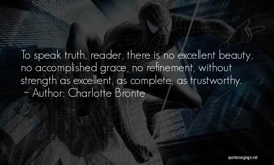 Charlotte Bronte Quotes: To Speak Truth, Reader, There Is No Excellent Beauty, No Accomplished Grace, No Refinement, Without Strength As Excellent, As Complete,