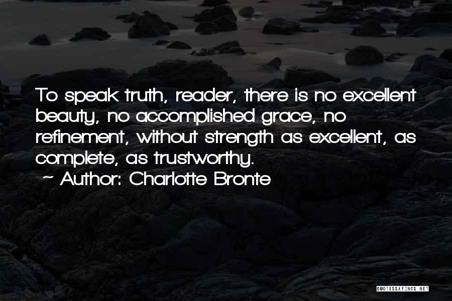 Charlotte Bronte Quotes: To Speak Truth, Reader, There Is No Excellent Beauty, No Accomplished Grace, No Refinement, Without Strength As Excellent, As Complete,