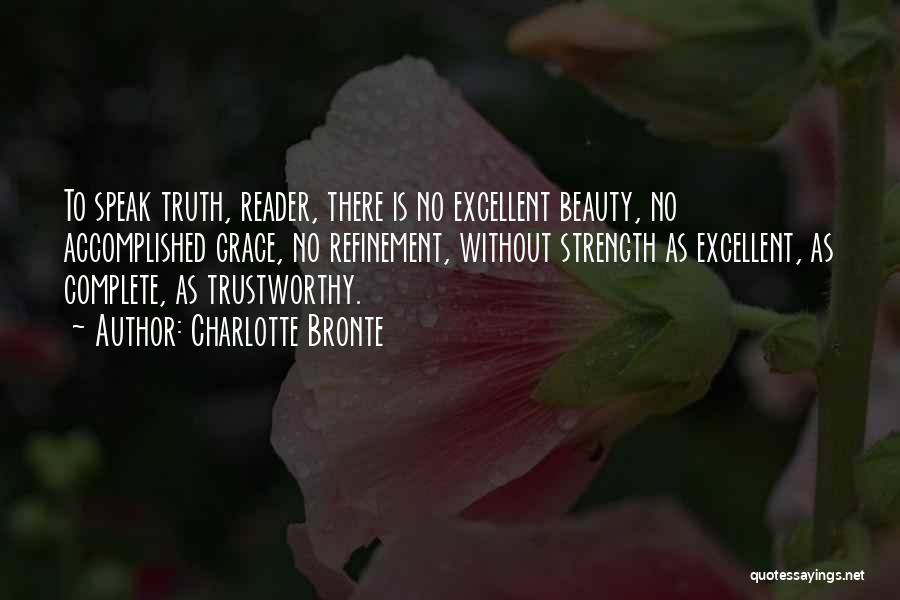 Charlotte Bronte Quotes: To Speak Truth, Reader, There Is No Excellent Beauty, No Accomplished Grace, No Refinement, Without Strength As Excellent, As Complete,