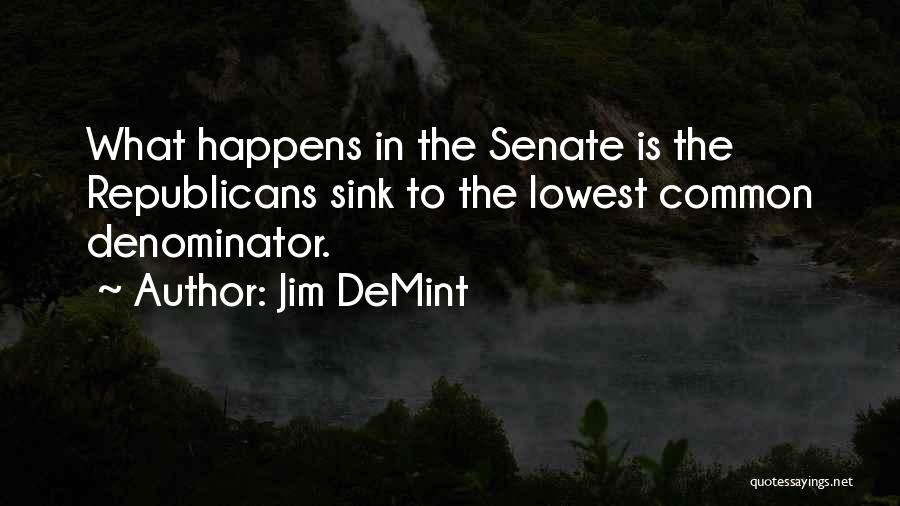 Jim DeMint Quotes: What Happens In The Senate Is The Republicans Sink To The Lowest Common Denominator.