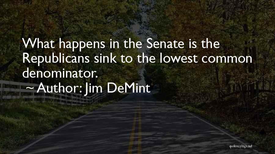 Jim DeMint Quotes: What Happens In The Senate Is The Republicans Sink To The Lowest Common Denominator.