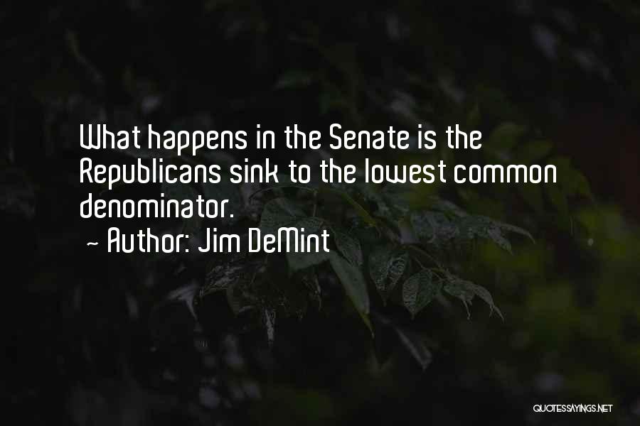 Jim DeMint Quotes: What Happens In The Senate Is The Republicans Sink To The Lowest Common Denominator.