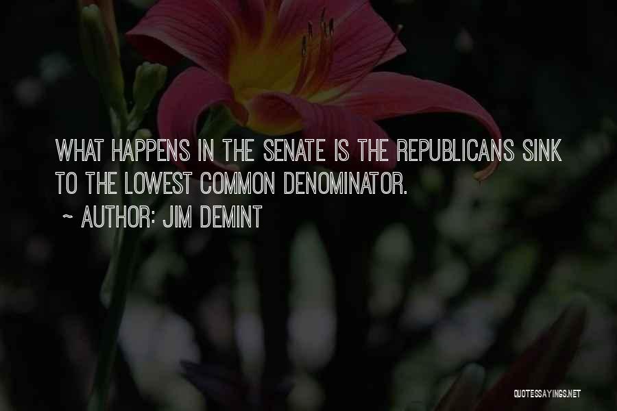 Jim DeMint Quotes: What Happens In The Senate Is The Republicans Sink To The Lowest Common Denominator.