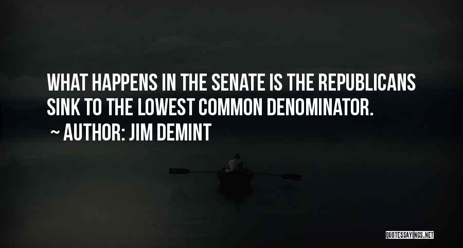 Jim DeMint Quotes: What Happens In The Senate Is The Republicans Sink To The Lowest Common Denominator.