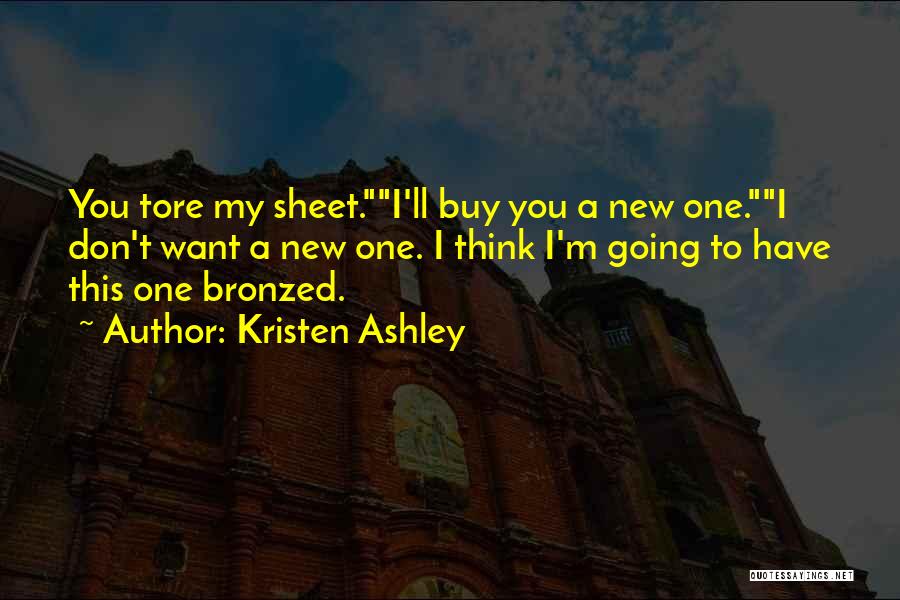 Kristen Ashley Quotes: You Tore My Sheet.i'll Buy You A New One.i Don't Want A New One. I Think I'm Going To Have