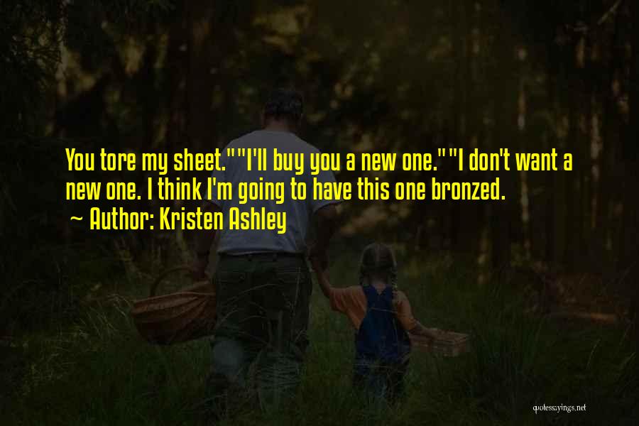 Kristen Ashley Quotes: You Tore My Sheet.i'll Buy You A New One.i Don't Want A New One. I Think I'm Going To Have