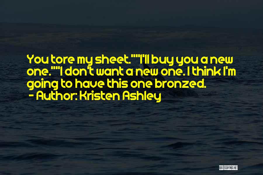 Kristen Ashley Quotes: You Tore My Sheet.i'll Buy You A New One.i Don't Want A New One. I Think I'm Going To Have
