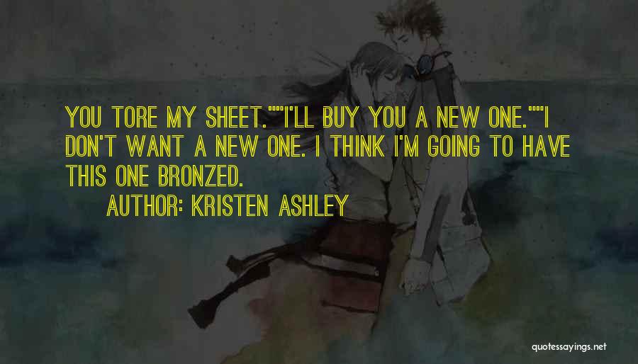 Kristen Ashley Quotes: You Tore My Sheet.i'll Buy You A New One.i Don't Want A New One. I Think I'm Going To Have