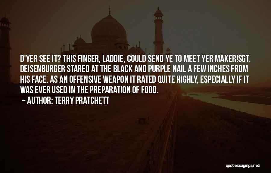 Terry Pratchett Quotes: D'yer See It? This Finger, Laddie, Could Send Ye To Meet Yer Maker!sgt. Deisenburger Stared At The Black And Purple