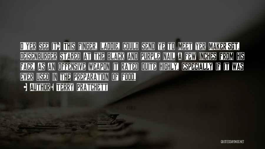 Terry Pratchett Quotes: D'yer See It? This Finger, Laddie, Could Send Ye To Meet Yer Maker!sgt. Deisenburger Stared At The Black And Purple