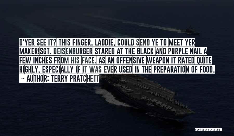 Terry Pratchett Quotes: D'yer See It? This Finger, Laddie, Could Send Ye To Meet Yer Maker!sgt. Deisenburger Stared At The Black And Purple