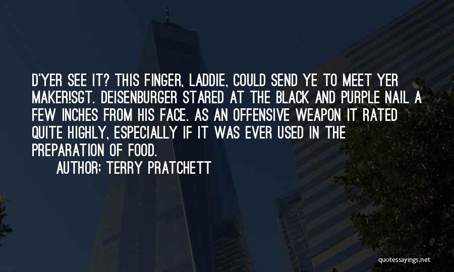 Terry Pratchett Quotes: D'yer See It? This Finger, Laddie, Could Send Ye To Meet Yer Maker!sgt. Deisenburger Stared At The Black And Purple