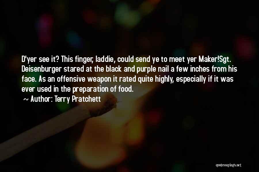 Terry Pratchett Quotes: D'yer See It? This Finger, Laddie, Could Send Ye To Meet Yer Maker!sgt. Deisenburger Stared At The Black And Purple