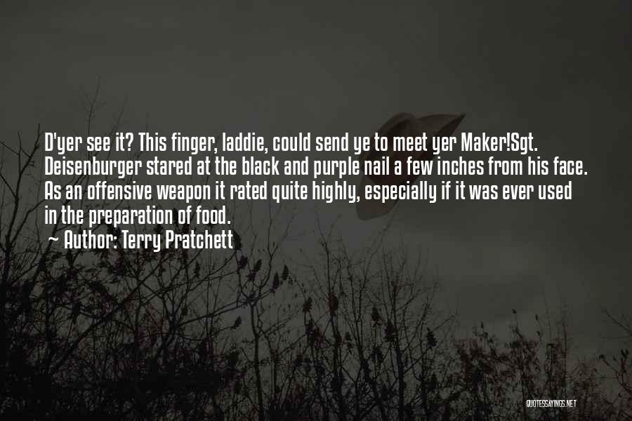 Terry Pratchett Quotes: D'yer See It? This Finger, Laddie, Could Send Ye To Meet Yer Maker!sgt. Deisenburger Stared At The Black And Purple