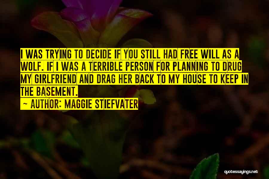 Maggie Stiefvater Quotes: I Was Trying To Decide If You Still Had Free Will As A Wolf. If I Was A Terrible Person