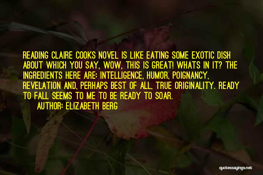 Elizabeth Berg Quotes: Reading Claire Cooks Novel Is Like Eating Some Exotic Dish About Which You Say, Wow, This Is Great! Whats In