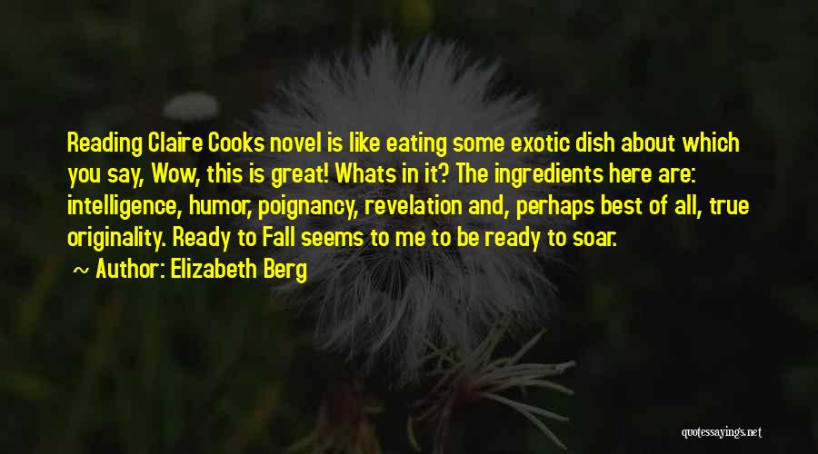 Elizabeth Berg Quotes: Reading Claire Cooks Novel Is Like Eating Some Exotic Dish About Which You Say, Wow, This Is Great! Whats In