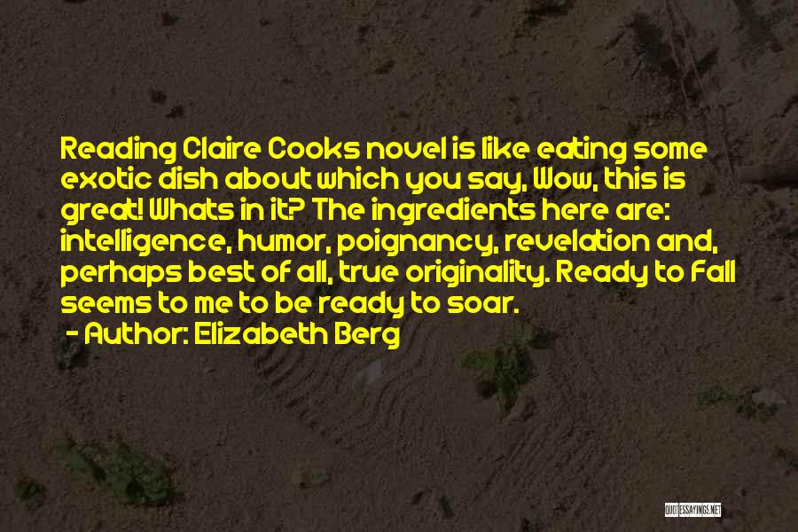 Elizabeth Berg Quotes: Reading Claire Cooks Novel Is Like Eating Some Exotic Dish About Which You Say, Wow, This Is Great! Whats In