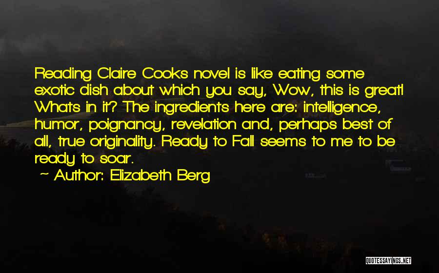 Elizabeth Berg Quotes: Reading Claire Cooks Novel Is Like Eating Some Exotic Dish About Which You Say, Wow, This Is Great! Whats In