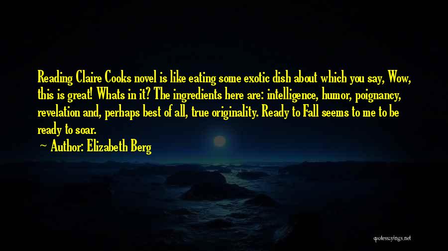 Elizabeth Berg Quotes: Reading Claire Cooks Novel Is Like Eating Some Exotic Dish About Which You Say, Wow, This Is Great! Whats In