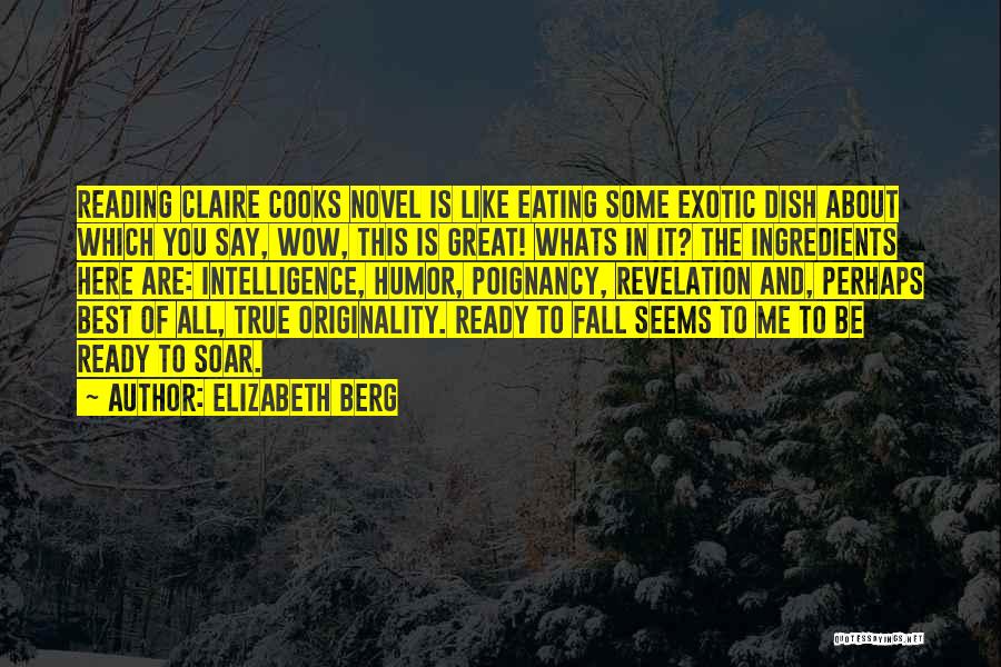 Elizabeth Berg Quotes: Reading Claire Cooks Novel Is Like Eating Some Exotic Dish About Which You Say, Wow, This Is Great! Whats In