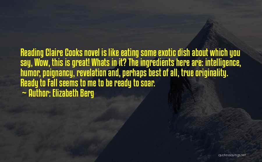 Elizabeth Berg Quotes: Reading Claire Cooks Novel Is Like Eating Some Exotic Dish About Which You Say, Wow, This Is Great! Whats In