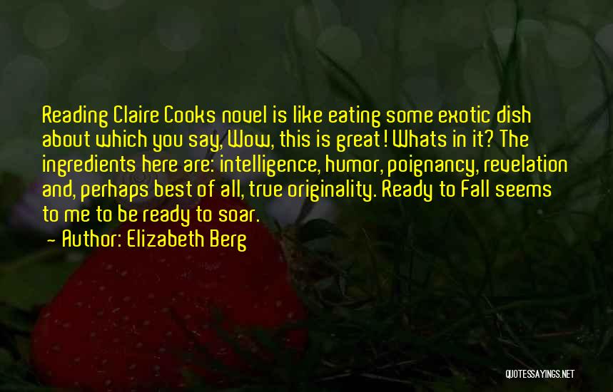 Elizabeth Berg Quotes: Reading Claire Cooks Novel Is Like Eating Some Exotic Dish About Which You Say, Wow, This Is Great! Whats In