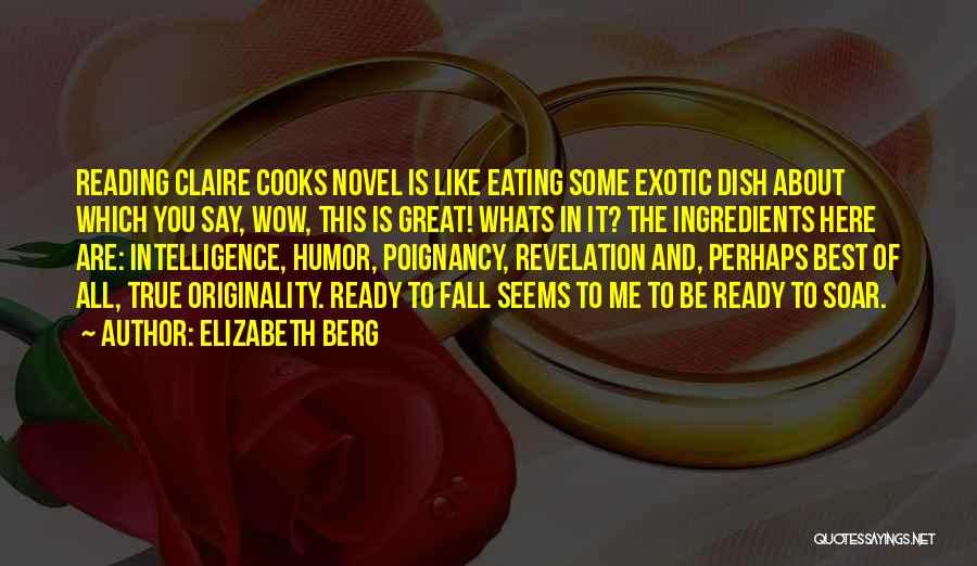 Elizabeth Berg Quotes: Reading Claire Cooks Novel Is Like Eating Some Exotic Dish About Which You Say, Wow, This Is Great! Whats In