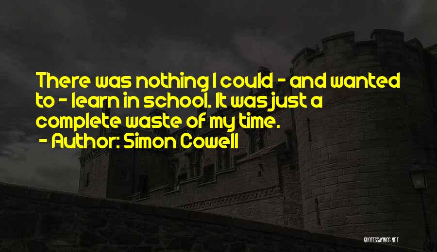 Simon Cowell Quotes: There Was Nothing I Could - And Wanted To - Learn In School. It Was Just A Complete Waste Of