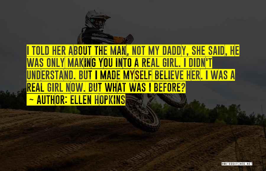 Ellen Hopkins Quotes: I Told Her About The Man, Not My Daddy, She Said, He Was Only Making You Into A Real Girl.