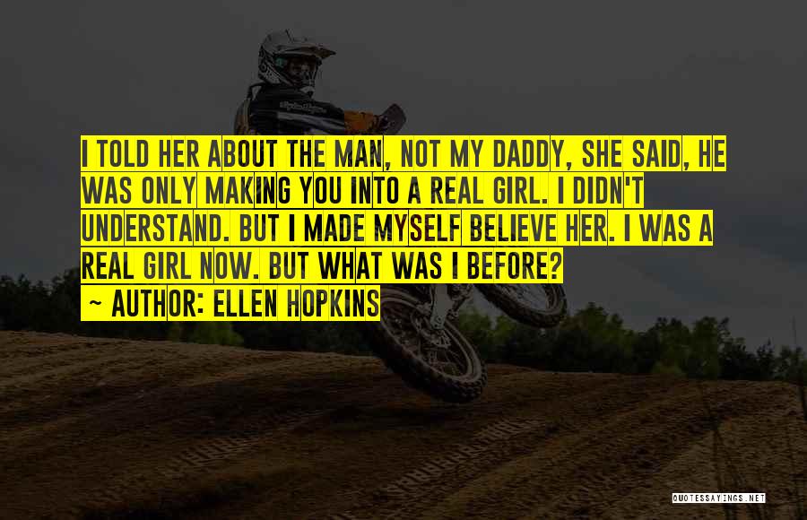 Ellen Hopkins Quotes: I Told Her About The Man, Not My Daddy, She Said, He Was Only Making You Into A Real Girl.