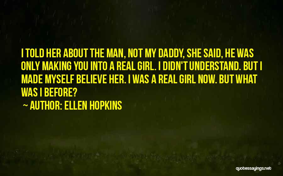 Ellen Hopkins Quotes: I Told Her About The Man, Not My Daddy, She Said, He Was Only Making You Into A Real Girl.