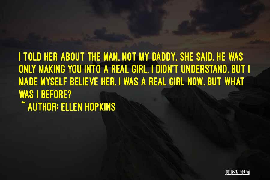 Ellen Hopkins Quotes: I Told Her About The Man, Not My Daddy, She Said, He Was Only Making You Into A Real Girl.