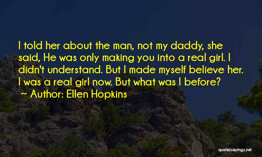 Ellen Hopkins Quotes: I Told Her About The Man, Not My Daddy, She Said, He Was Only Making You Into A Real Girl.