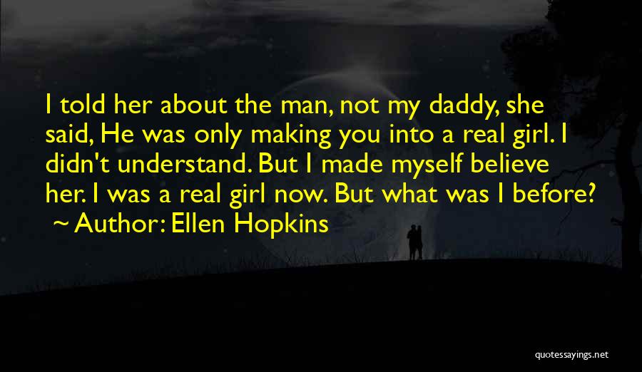 Ellen Hopkins Quotes: I Told Her About The Man, Not My Daddy, She Said, He Was Only Making You Into A Real Girl.