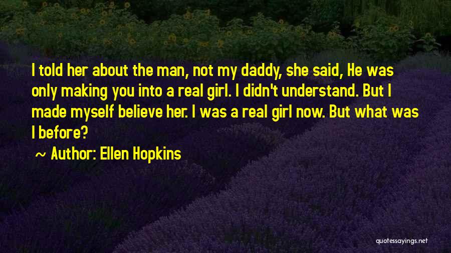 Ellen Hopkins Quotes: I Told Her About The Man, Not My Daddy, She Said, He Was Only Making You Into A Real Girl.