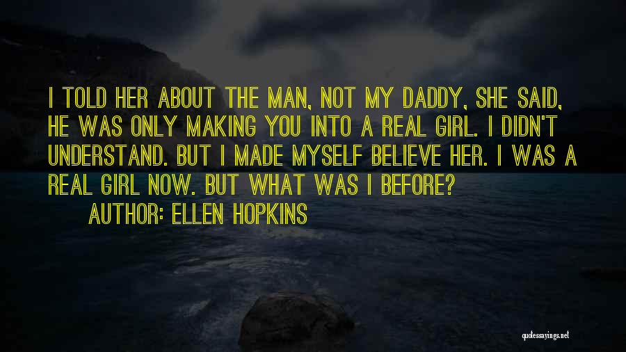 Ellen Hopkins Quotes: I Told Her About The Man, Not My Daddy, She Said, He Was Only Making You Into A Real Girl.