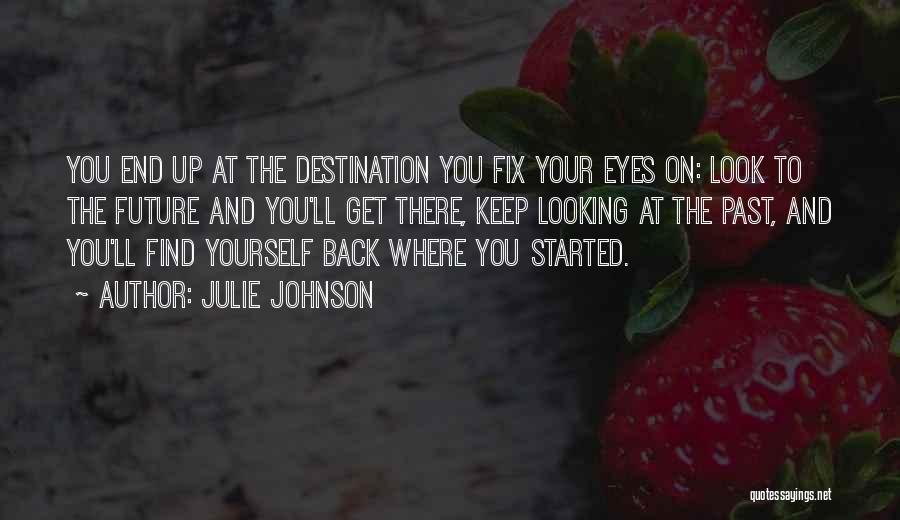 Julie Johnson Quotes: You End Up At The Destination You Fix Your Eyes On: Look To The Future And You'll Get There, Keep