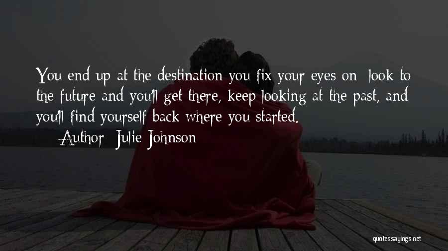 Julie Johnson Quotes: You End Up At The Destination You Fix Your Eyes On: Look To The Future And You'll Get There, Keep