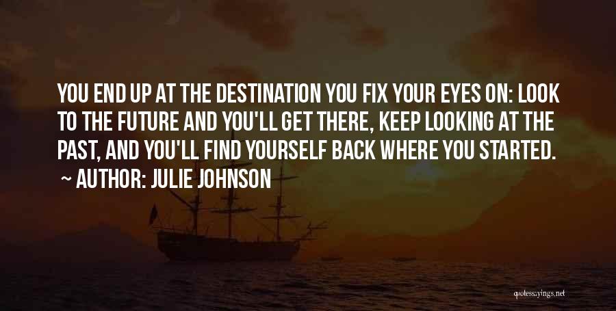 Julie Johnson Quotes: You End Up At The Destination You Fix Your Eyes On: Look To The Future And You'll Get There, Keep