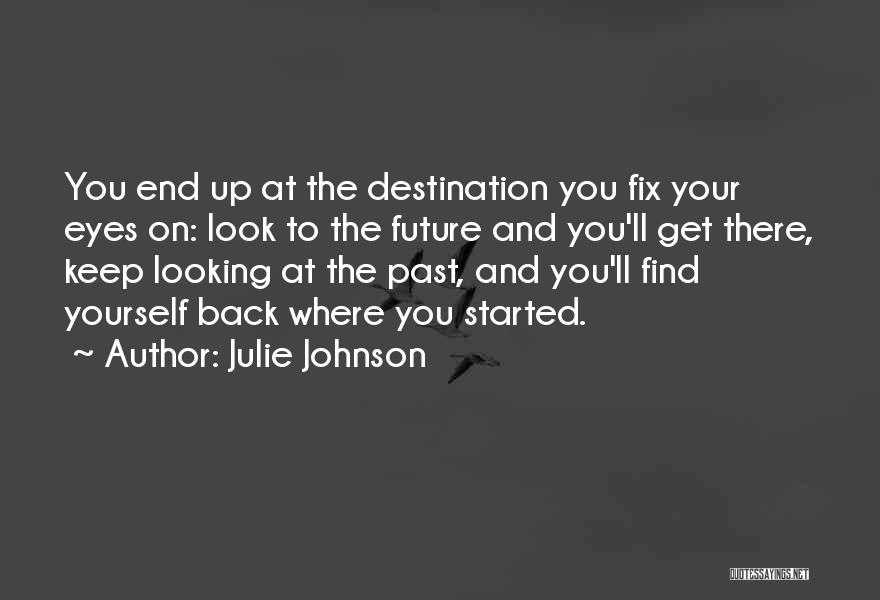 Julie Johnson Quotes: You End Up At The Destination You Fix Your Eyes On: Look To The Future And You'll Get There, Keep
