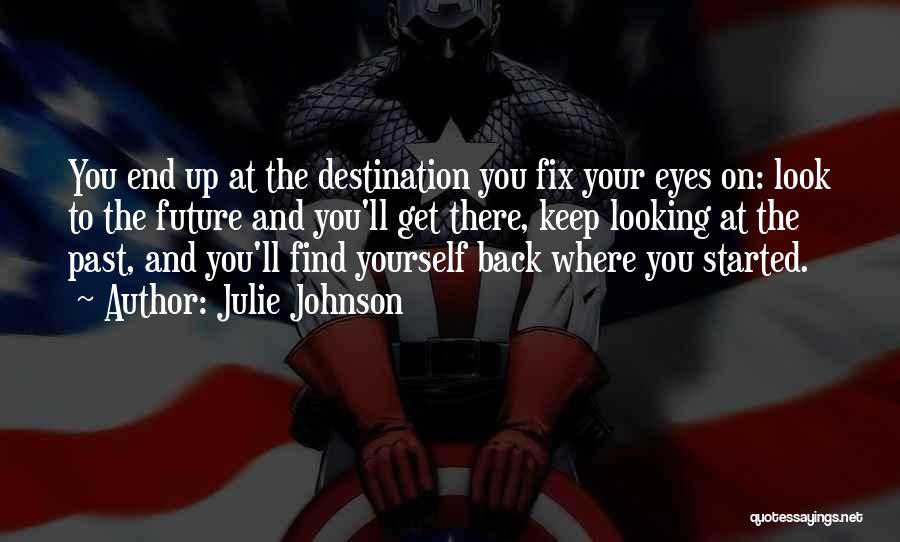 Julie Johnson Quotes: You End Up At The Destination You Fix Your Eyes On: Look To The Future And You'll Get There, Keep
