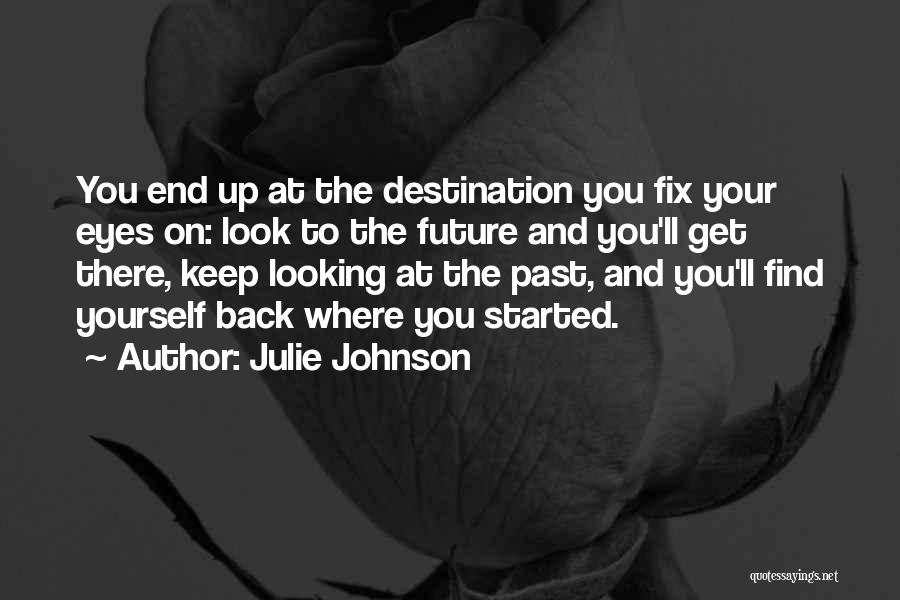 Julie Johnson Quotes: You End Up At The Destination You Fix Your Eyes On: Look To The Future And You'll Get There, Keep
