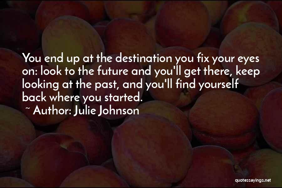 Julie Johnson Quotes: You End Up At The Destination You Fix Your Eyes On: Look To The Future And You'll Get There, Keep
