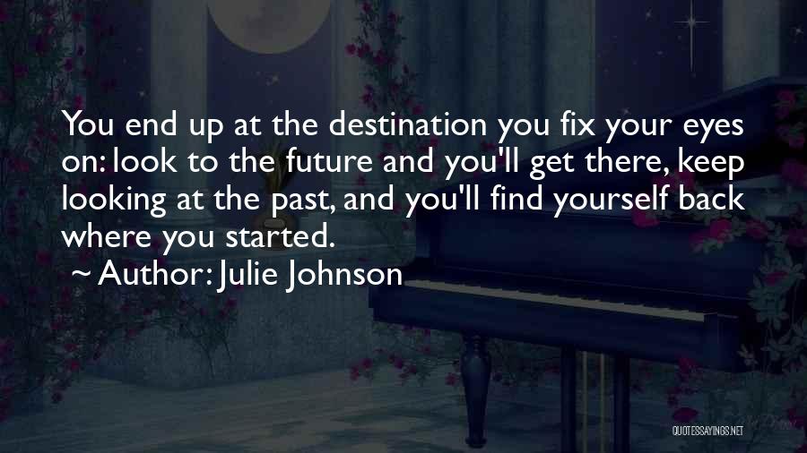 Julie Johnson Quotes: You End Up At The Destination You Fix Your Eyes On: Look To The Future And You'll Get There, Keep